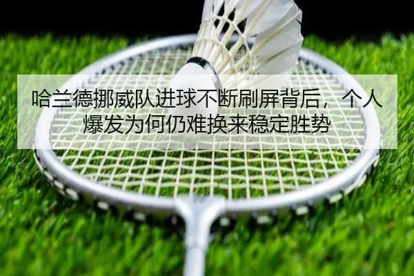 哈兰德挪威队进球不断刷屏背后，个人爆发为何仍难换来稳定胜势 | kaiyun